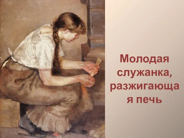 Молодая служанка, разжигающая печь