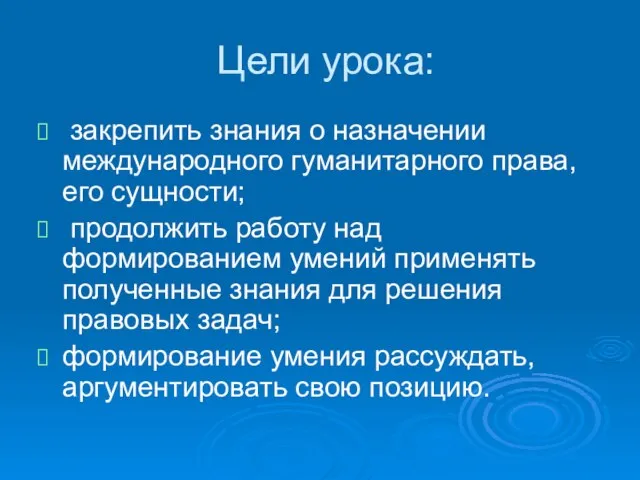 Цели урока: закрепить знания о назначении международного гуманитарного права, его сущности; продолжить