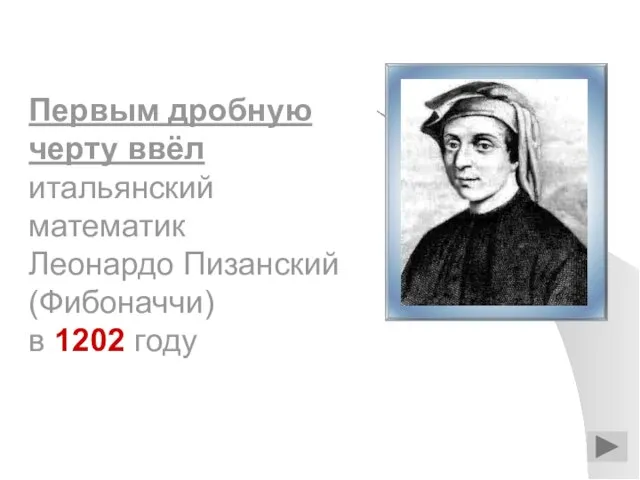 Первым дробную черту ввёл итальянский математик Леонардо Пизанский (Фибоначчи) в 1202 году