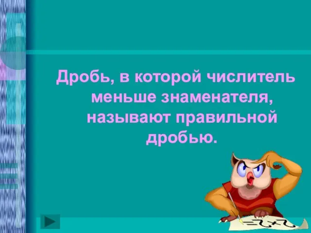 Дробь, в которой числитель меньше знаменателя, называют правильной дробью.