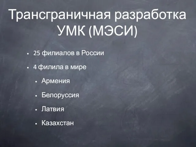 Трансграничная разработка УМК (МЭСИ) 25 филиалов в России 4 филила в мире Армения Белоруссия Латвия Казахстан