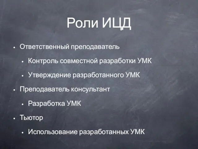 Роли ИЦД Ответственный преподаватель Контроль совместной разработки УМК Утверждение разработанного УМК Преподаватель