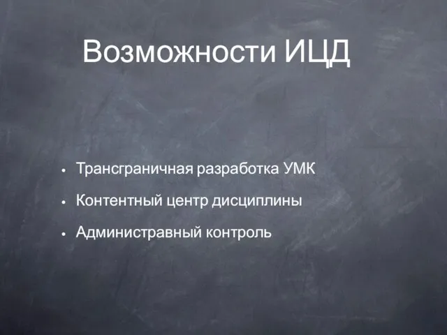 Возможности ИЦД Трансграничная разработка УМК Контентный центр дисциплины Администравный контроль