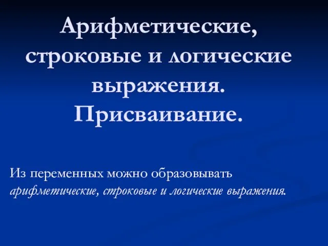 Арифметические, строковые и логические выражения. Присваивание. Из переменных можно образовывать арифметические, строковые и логические выражения.