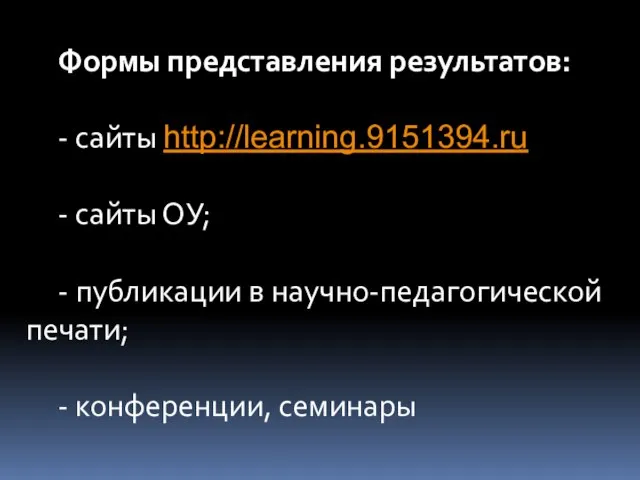 Формы представления результатов: - сайты http://learning.9151394.ru - сайты ОУ; - публикации в