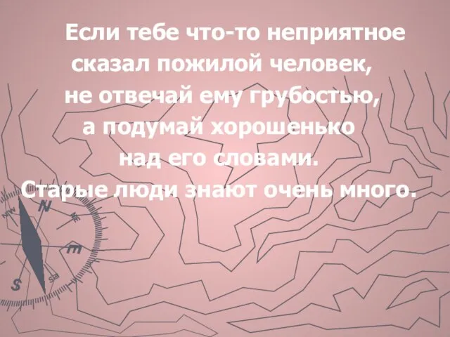 Если тебе что-то неприятное сказал пожилой человек, не отвечай ему грубостью, а