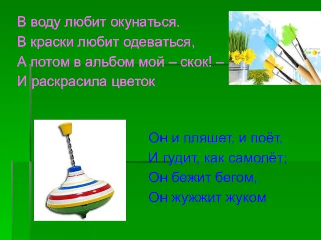 В воду любит окунаться. В краски любит одеваться, А потом в альбом