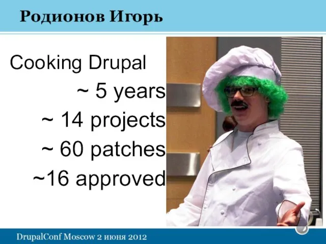Родионов Игорь Cooking Drupal ~ 5 years ~ 14 projects ~ 60 patches ~16 approved