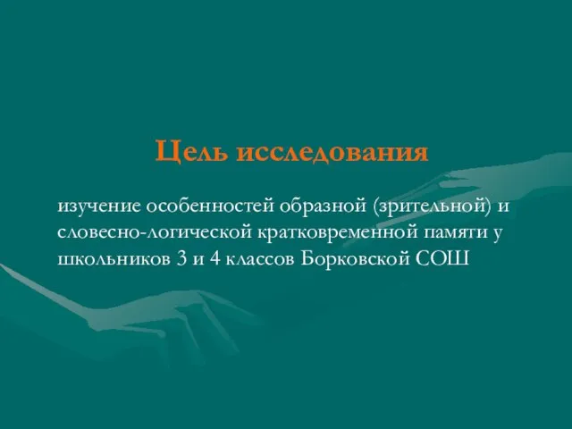 Цель исследования изучение особенностей образной (зрительной) и словесно-логической кратковременной памяти у школьников