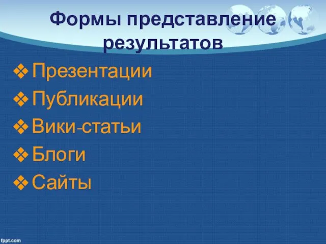 Формы представление результатов Презентации Публикации Вики-статьи Блоги Сайты