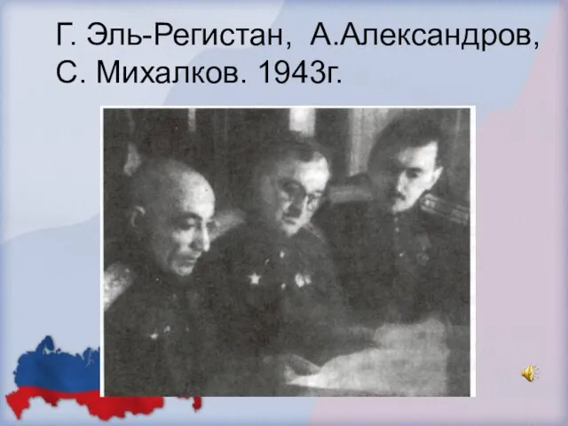 Г. Эль-Регистан, А.Александров, С. Михалков. 1943г.