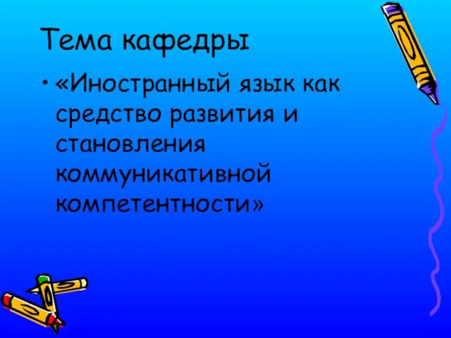 Тема кафедры «Иностранный язык как средство развития и становления коммуникативной компетентности»