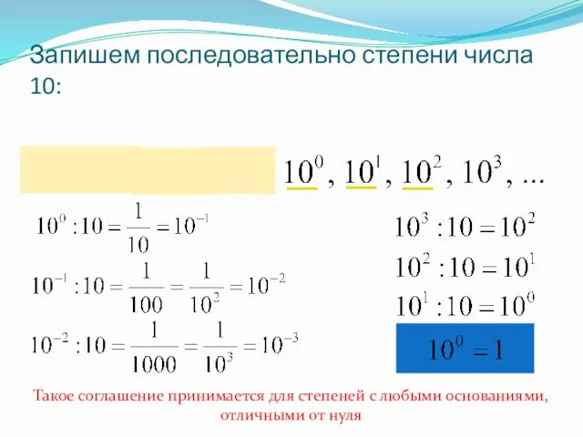 Запишем последовательно степени числа 10: Такое соглашение принимается для степеней с любыми основаниями, отличными от нуля