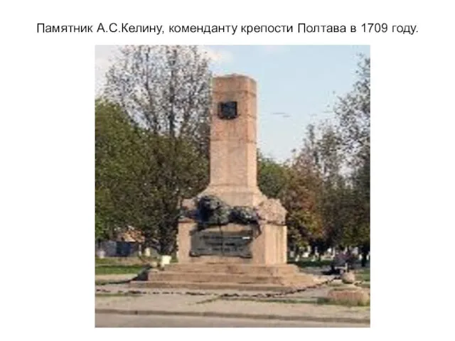 Памятник А.С.Келину, коменданту крепости Полтава в 1709 году.