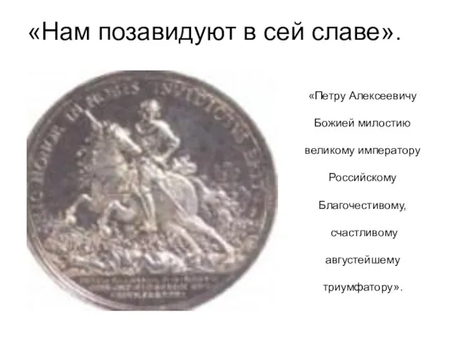 «Нам позавидуют в сей славе». «Петру Алексеевичу Божией милостию великому императору Российскому Благочестивому, счастливому августейшему триумфатору».