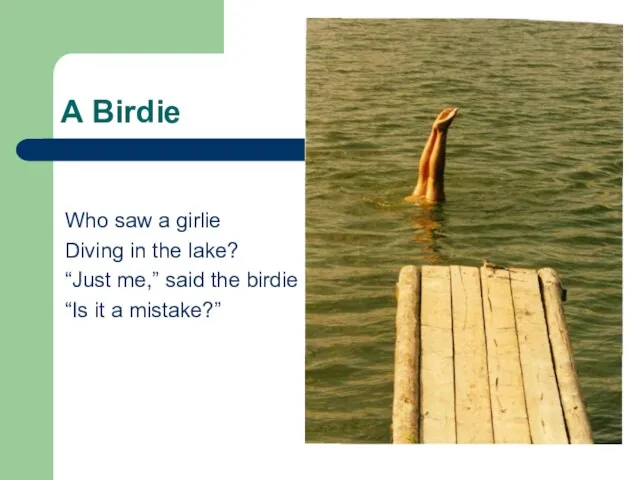 A Birdie Who saw a girlie Diving in the lake? “Just me,”