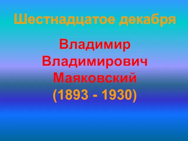 Шестнадцатое декабря Владимир Владимирович Маяковский (1893 - 1930)