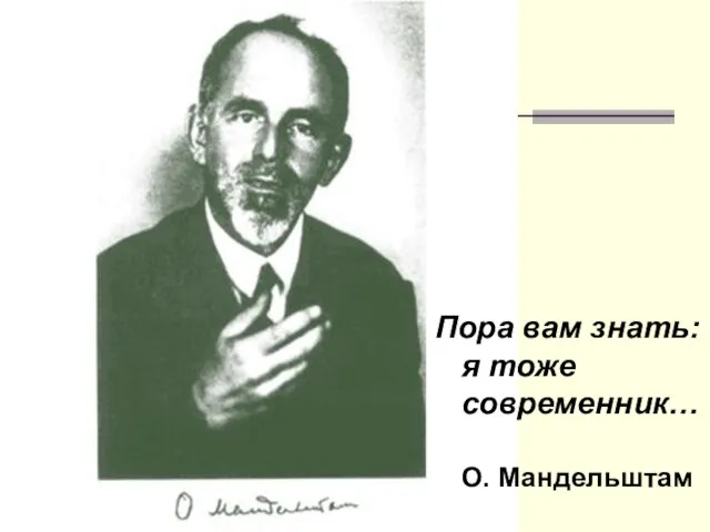 Пора вам знать: я тоже современник… О. Мандельштам