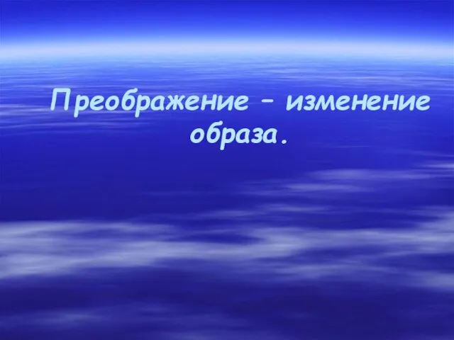 Преображение – изменение образа.