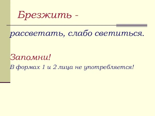 Брезжить - рассветать, слабо светиться. Запомни! В формах 1 и 2 лица не употребляется!