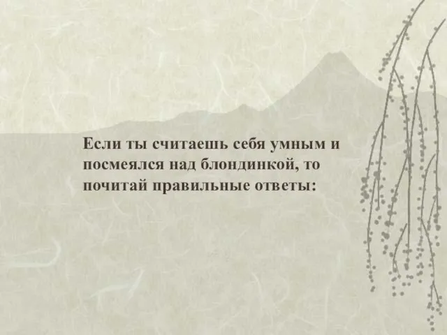 Если ты считаешь себя умным и посмеялся над блондинкой, то почитай правильные ответы: