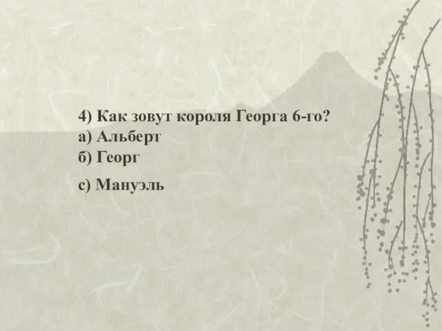 4) Как зовут короля Георга 6-го? а) Альберт б) Георг с) Мануэль