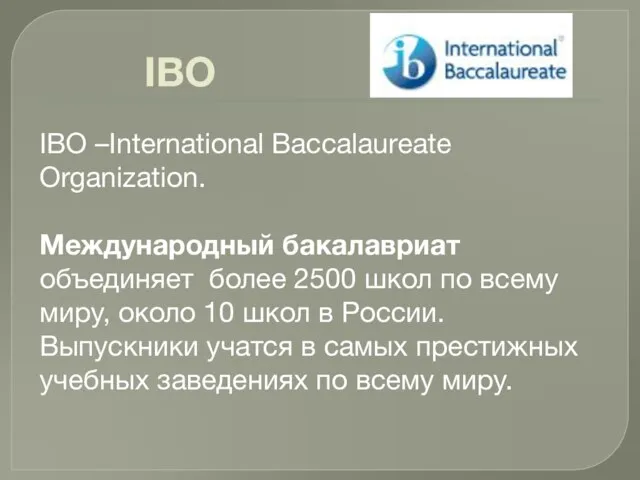 IBO IBO –International Вaccalaurеate Organization. Международный бакалавриат объединяет более 2500 школ по