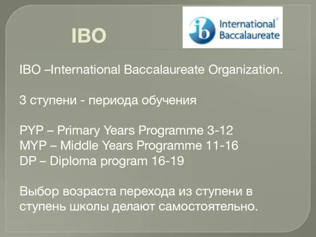 IBO IBO –International Вaccalaurеate Organization. 3 ступени - периода обучения PYP –