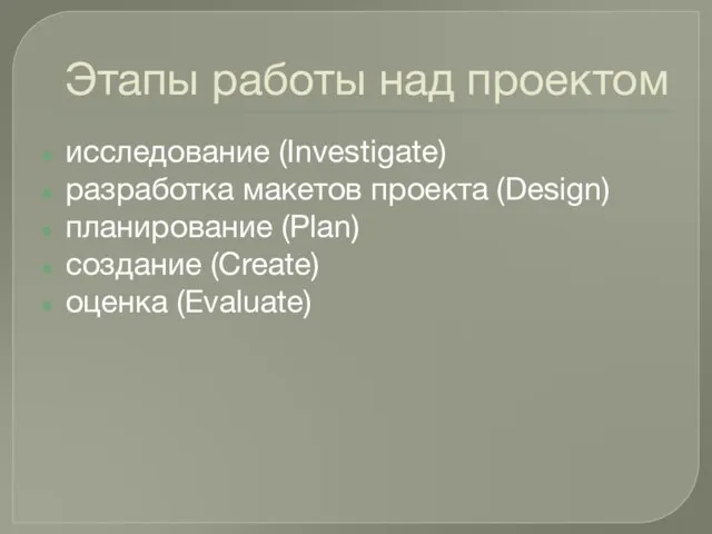 Этапы работы над проектом исследование (Investigate) разработка макетов проекта (Design) планирование (Plan) создание (Create) оценка (Evaluate)