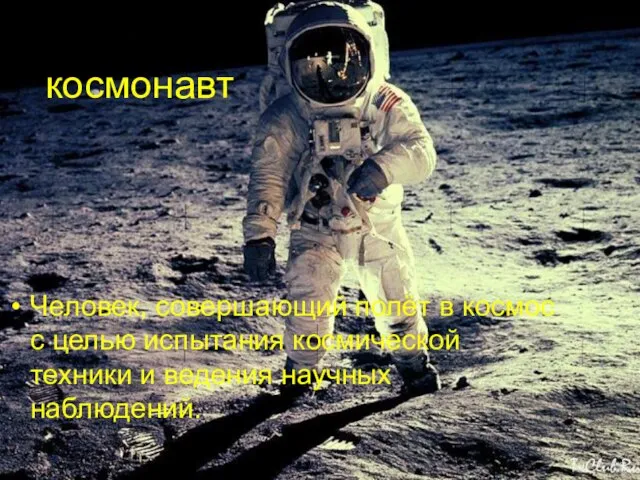 космонавт Человек, совершающий полёт в космос с целью испытания космической техники и ведения научных наблюдений.