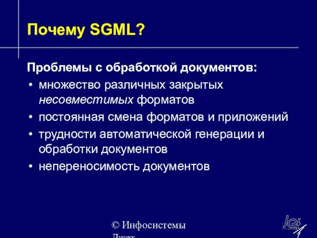 © Инфосистемы Джет Почему SGML? Проблемы с обработкой документов: множество различных закрытых