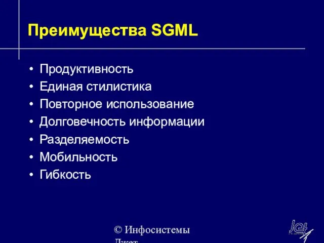 © Инфосистемы Джет Преимущества SGML Продуктивность Единая стилистика Повторное использование Долговечность информации Разделяемость Мобильность Гибкость