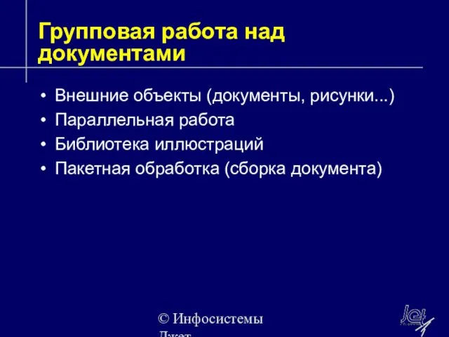 © Инфосистемы Джет Групповая работа над документами Внешние объекты (документы, рисунки...) Параллельная