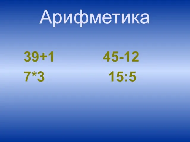 Арифметика 39+1 45-12 7*3 15:5