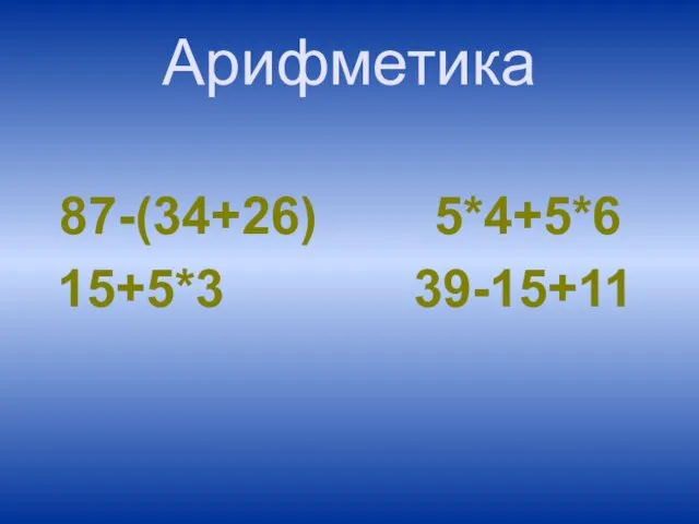 Арифметика 87-(34+26) 5*4+5*6 15+5*3 39-15+11