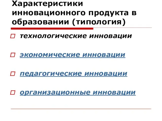 Характеристики инновационного продукта в образовании (типология) технологические инновации экономические инновации педагогические инновации организационные инновации