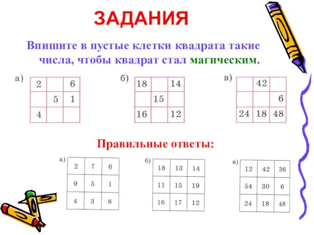 ЗАДАНИЯ Впишите в пустые клетки квадрата такие числа, чтобы квадрат стал магическим. Правильные ответы: