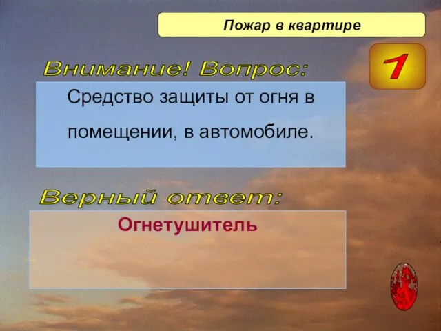 Средство защиты от огня в помещении, в автомобиле. Огнетушитель Верный ответ: Внимание!