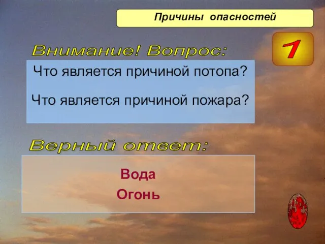 Что является причиной потопа? Что является причиной пожара? Вода Огонь Верный ответ: