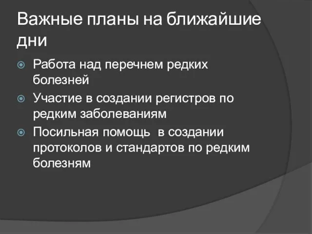 Важные планы на ближайшие дни Работа над перечнем редких болезней Участие в