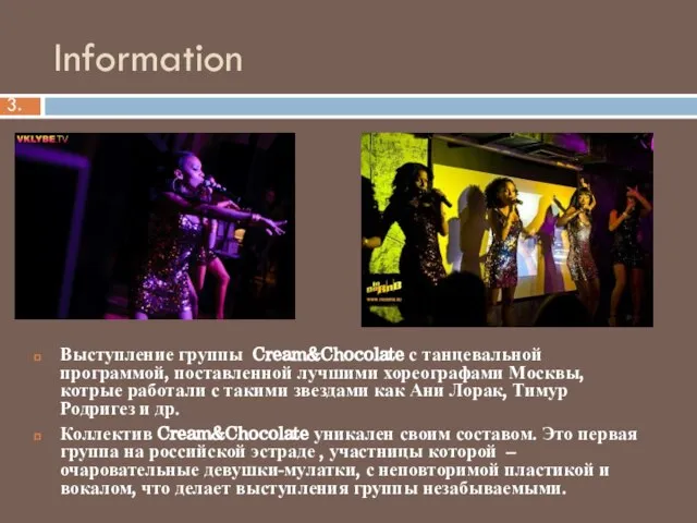 Information Выступление группы Cream&Chocolate с танцевальной программой, поставленной лучшими хореографами Москвы,котрые работали