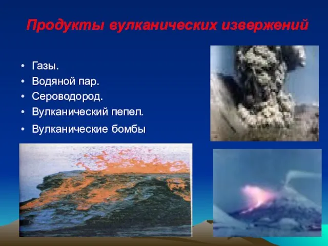 Продукты вулканических извержений Газы. Водяной пар. Сероводород. Вулканический пепел. Вулканические бомбы