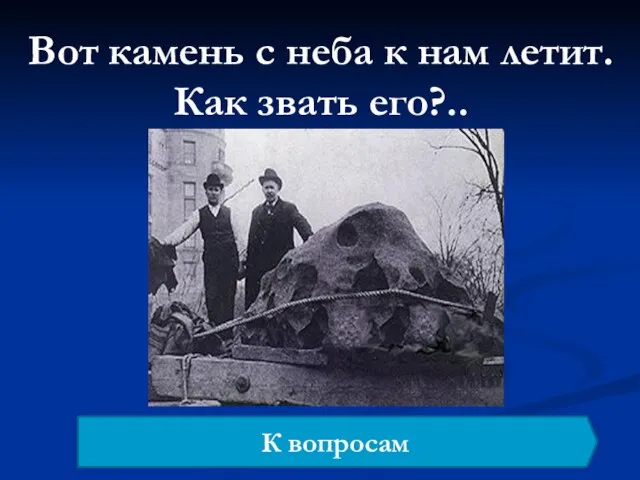 Вот камень с неба к нам летит. Как звать его?.. К вопросам