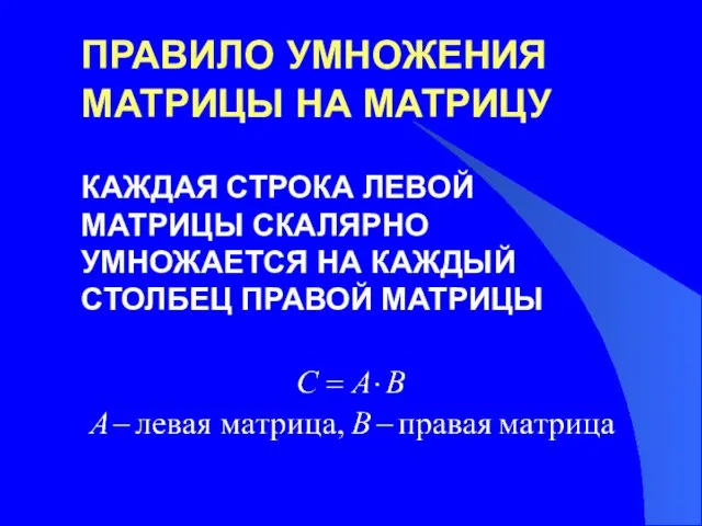 ПРАВИЛО УМНОЖЕНИЯ МАТРИЦЫ НА МАТРИЦУ КАЖДАЯ СТРОКА ЛЕВОЙ МАТРИЦЫ СКАЛЯРНО УМНОЖАЕТСЯ НА КАЖДЫЙ СТОЛБЕЦ ПРАВОЙ МАТРИЦЫ