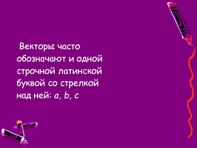 Векторы часто обозначают и одной строчной латинской буквой со стрелкой над ней: а, b, c