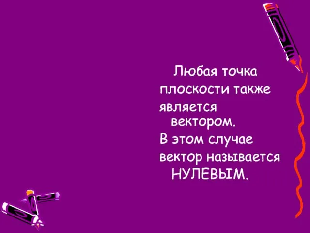 Любая точка плоскости также является вектором. В этом случае вектор называется НУЛЕВЫМ.