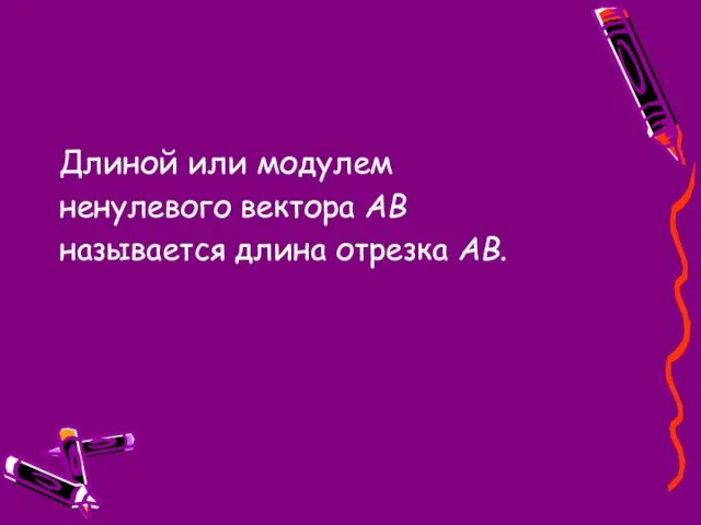 Длиной или модулем ненулевого вектора АВ называется длина отрезка АВ.