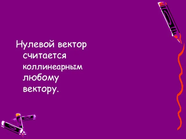 Нулевой вектор считается коллинеарным любому вектору.