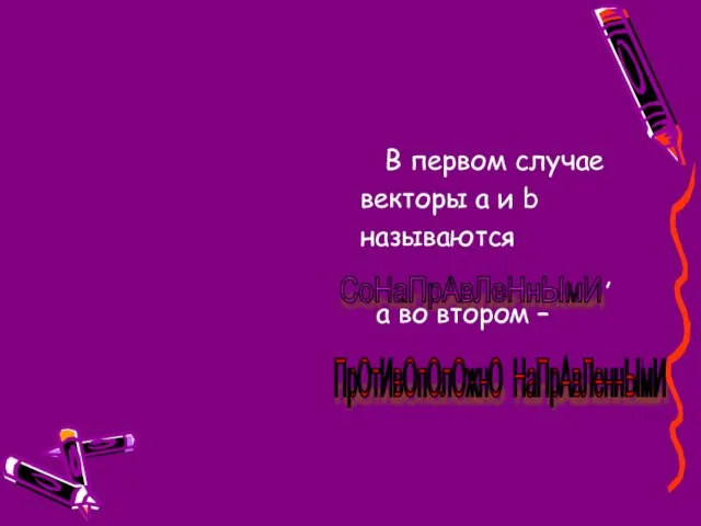 В первом случае векторы а и b называются , а во втором – СоНаПрАвЛеНнЫмИ ПрОтИвОпОлОжнО НаПрАвЛеннЫмИ