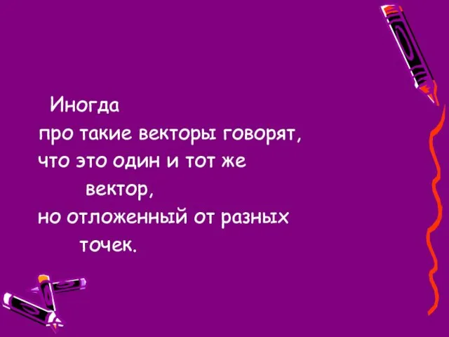 Иногда про такие векторы говорят, что это один и тот же вектор,